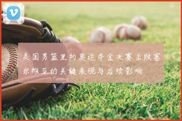 美国男篮里约奥运夺金决赛击败塞尔维亚的关键表现与后续影响