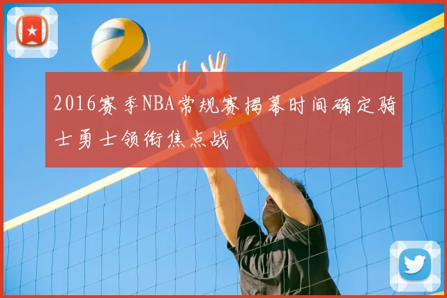 2016赛季NBA常规赛揭幕时间确定骑士勇士领衔焦点战