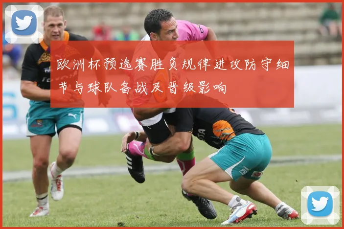 欧洲杯预选赛胜负规律进攻防守细节与球队备战及晋级影响
