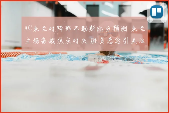AC米兰对阵那不勒斯比分预测 米兰主场备战焦点对决 胜负悬念引关注