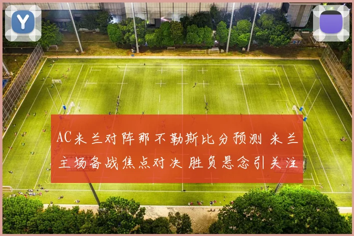 AC米兰对阵那不勒斯比分预测 米兰主场备战焦点对决 胜负悬念引关注
