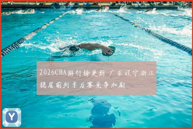 2026CBA排行榜更新 广东辽宁浙江稳居前列季后赛竞争加剧