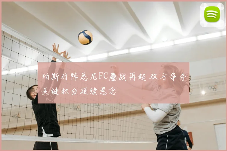 珀斯对阵悉尼FC鏖战再起 双方争夺关键积分延续悬念