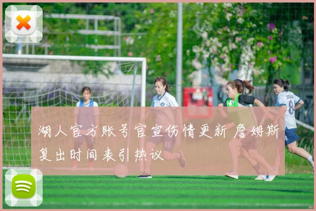 湖人官方账号官宣伤情更新 詹姆斯复出时间表引热议