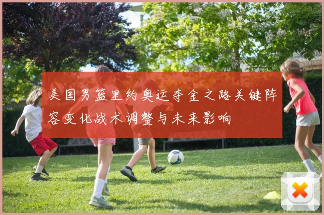 美国男篮里约奥运夺金之路关键阵容变化战术调整与未来影响