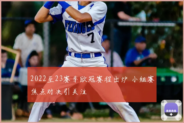 2022至23赛季欧冠赛程出炉 小组赛焦点对决引关注