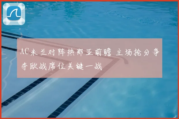 AC米兰对阵热那亚前瞻 主场抢分争夺欧战席位关键一战