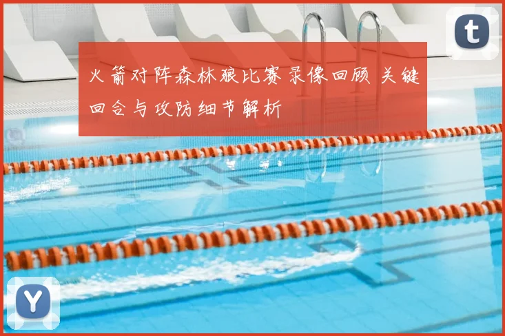 火箭对阵森林狼比赛录像回顾 关键回合与攻防细节解析