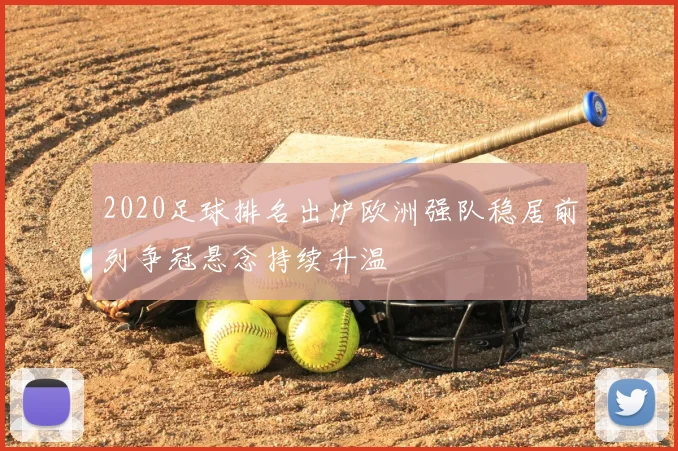 2020足球排名出炉欧洲强队稳居前列争冠悬念持续升温
