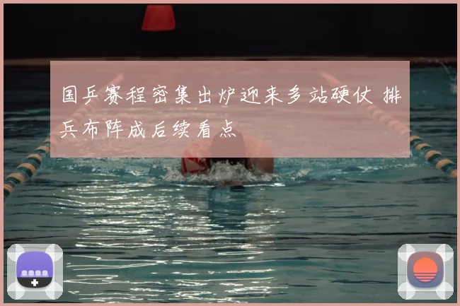 国乒赛程密集出炉迎来多站硬仗 排兵布阵成后续看点