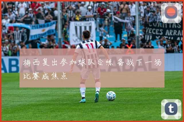 梅西复出参加球队合练 备战下一场比赛成焦点