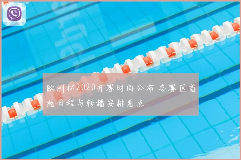 欧洲杯2020开赛时间公布 各赛区首轮日程与转播安排看点