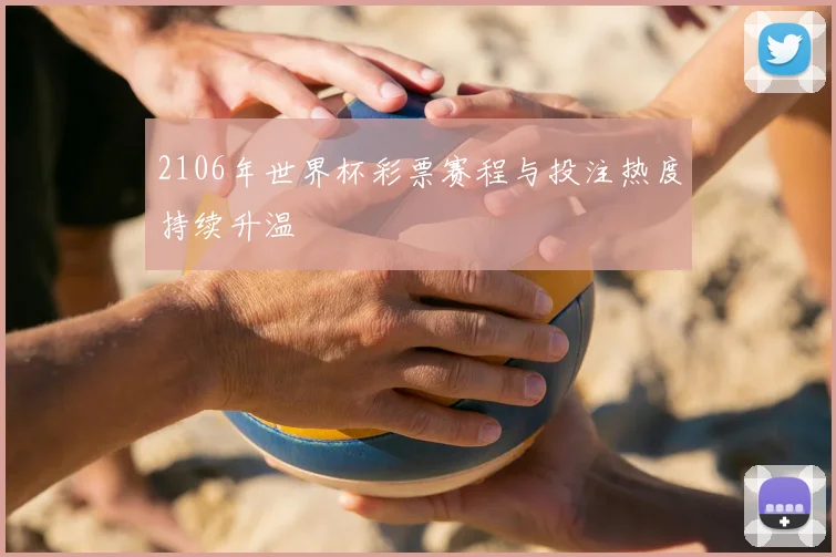 2106年世界杯彩票赛程与投注热度持续升温
