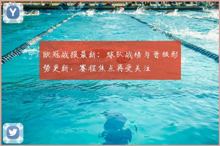 欧冠战报最新:球队战绩与晋级形势更新,赛程焦点再受关注