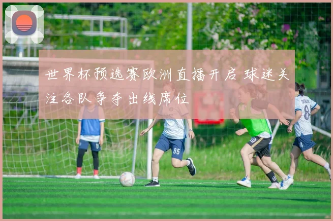 世界杯预选赛欧洲直播开启 球迷关注各队争夺出线席位