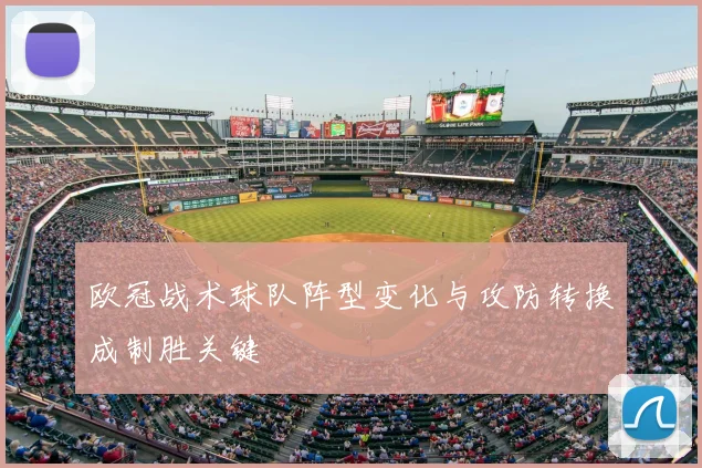 欧冠战术球队阵型变化与攻防转换成制胜关键