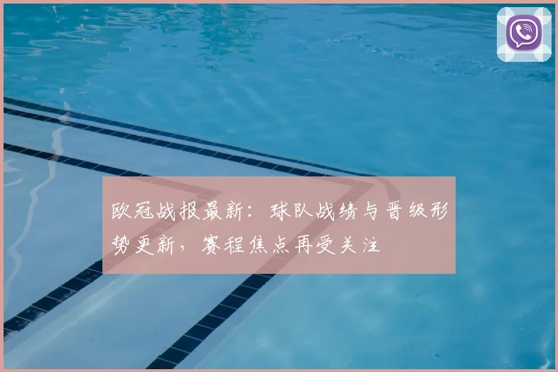 欧冠战报最新:球队战绩与晋级形势更新,赛程焦点再受关注