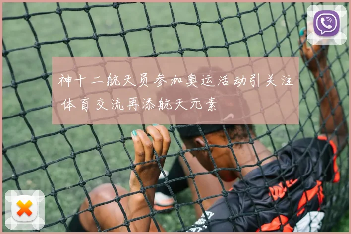 神十二航天员参加奥运活动引关注 体育交流再添航天元素