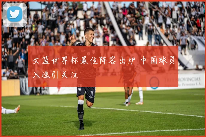 女篮世界杯最佳阵容出炉 中国球员入选引关注